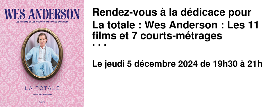 Rendez-vous � la d�dicace pour La totale : Wes Anderson : Les 11 films et 7 courts-m�trages expliqu�s de Christophe Narbonne � la Librairie le Baron Perch�